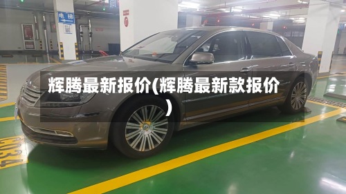 辉腾最新报价(辉腾最新款报价)