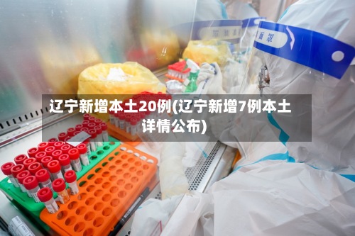 辽宁新增本土20例(辽宁新增7例本土详情公布)