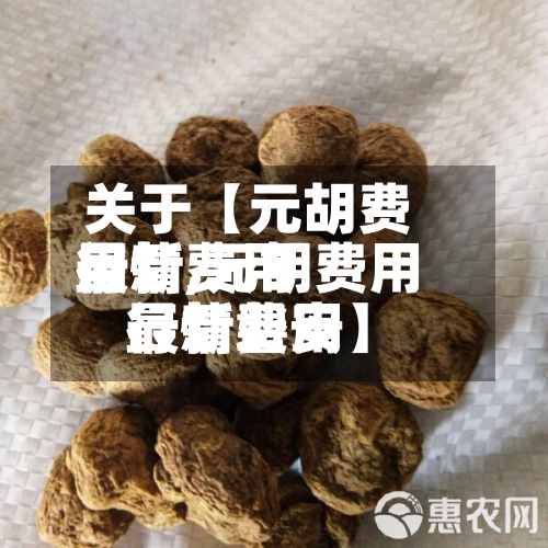 关于【元胡费用最新费用行情,元胡费用最新费用行情磐安】-第2张图片