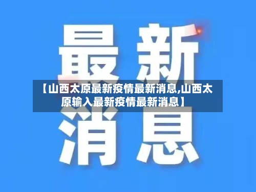 【山西太原最新疫情最新消息,山西太原输入最新疫情最新消息】-第2张图片