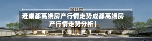 近来【成都高端房产行情走势成都高端房产行情走势分析】-第2张图片