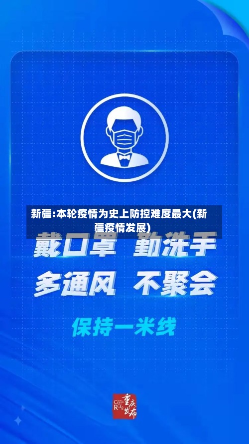 新疆:本轮疫情为史上防控难度最大(新疆疫情发展)-第2张图片