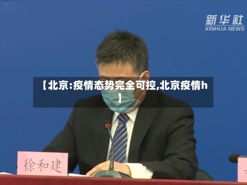 【北京:疫情态势完全可控,北京疫情h】-第3张图片