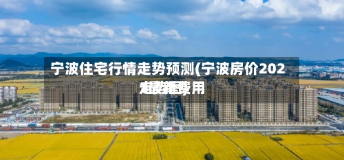 宁波住宅行情走势预测(宁波房价2021最新费用走势图)