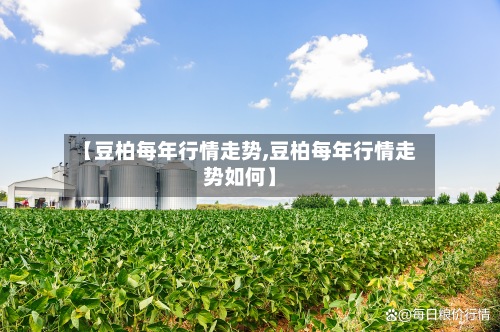【豆柏每年行情走势,豆柏每年行情走势如何】