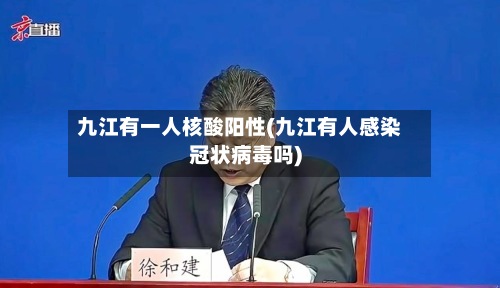 九江有一人核酸阳性(九江有人感染冠状病毒吗)-第3张图片