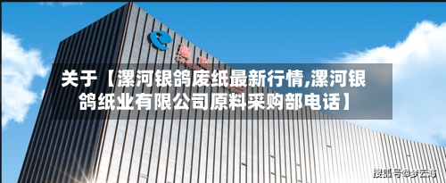 关于【漯河银鸽废纸最新行情,漯河银鸽纸业有限公司原料采购部电话】