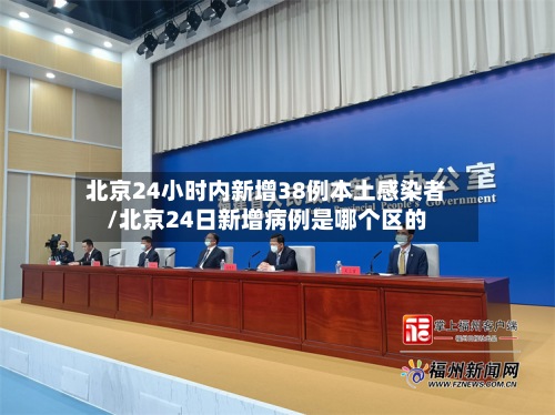 北京24小时内新增38例本土感染者/北京24日新增病例是哪个区的-第2张图片