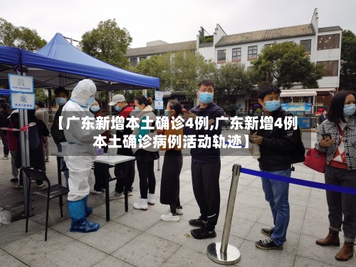 【广东新增本土确诊4例,广东新增4例本土确诊病例活动轨迹】