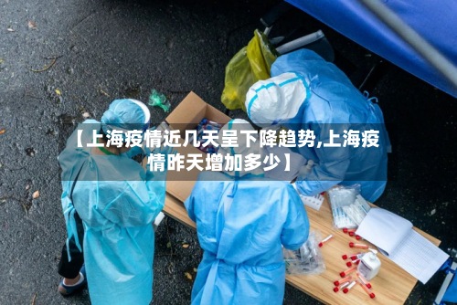 【上海疫情近几天呈下降趋势,上海疫情昨天增加多少】