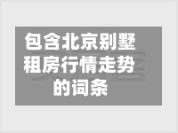 包含北京别墅租房行情走势的词条