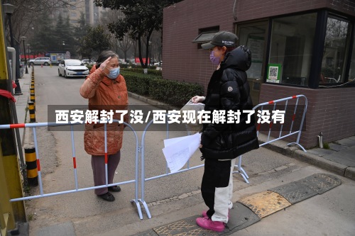 西安解封了没/西安现在解封了没有-第3张图片
