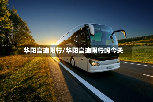 华阳高速限行/华阳高速限行吗今天-第3张图片