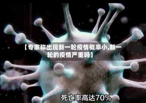 【专家称出现新一轮疫情概率小,新一轮的疫情严重吗】-第2张图片
