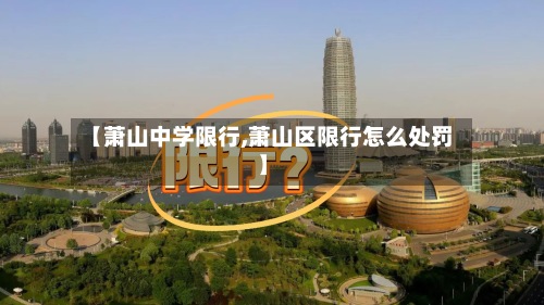 【萧山中学限行,萧山区限行怎么处罚】-第2张图片