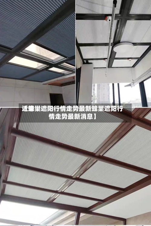 近来【蜂巢遮阳行情走势最新蜂巢遮阳行情走势最新消息】