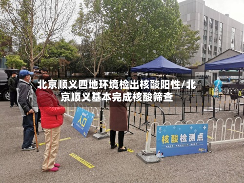 北京顺义四地环境检出核酸阳性/北京顺义基本完成核酸筛查-第2张图片
