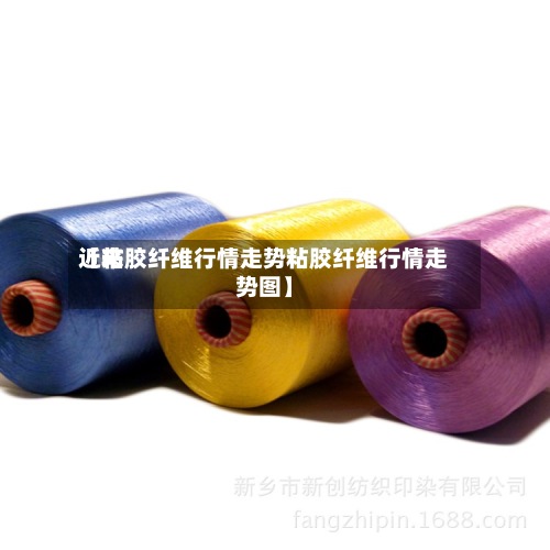 近来【粘胶纤维行情走势粘胶纤维行情走势图】