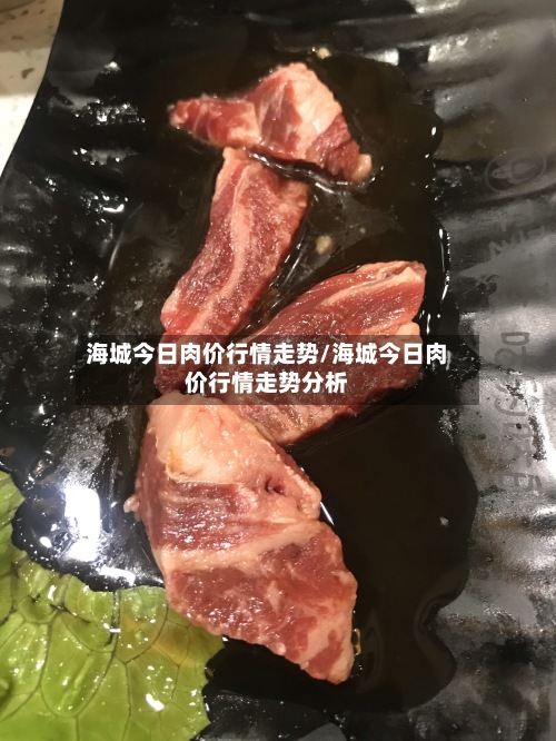 海城今日肉价行情走势/海城今日肉价行情走势分析-第2张图片