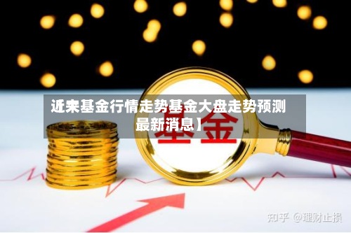 近来【大基金行情走势基金大盘走势预测最新消息】