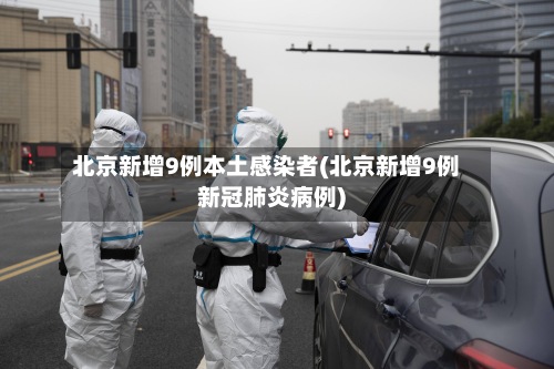 北京新增9例本土感染者(北京新增9例新冠肺炎病例)