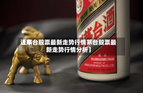 近来【茅台股票最新走势行情茅台股票最新走势行情分析】-第2张图片