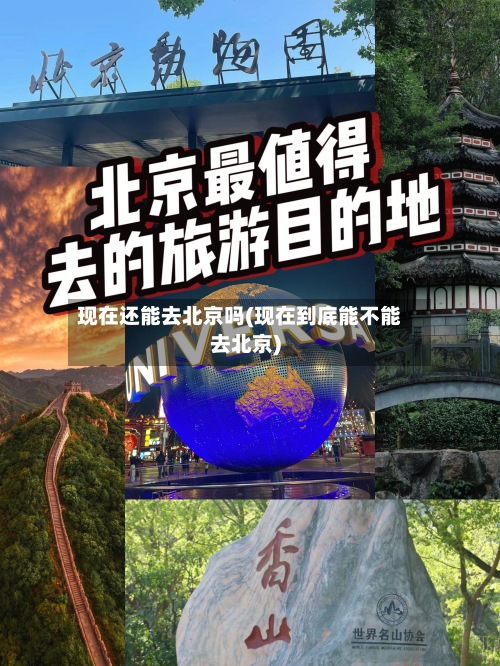 现在还能去北京吗(现在到底能不能去北京)