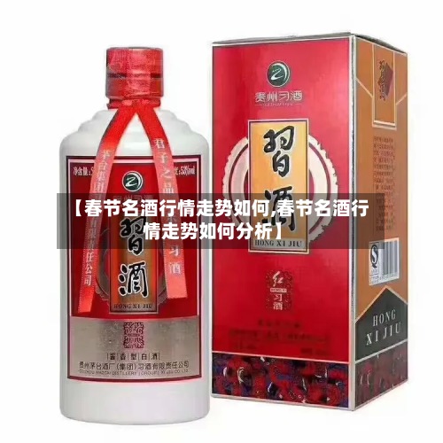 【春节名酒行情走势如何,春节名酒行情走势如何分析】-第3张图片
