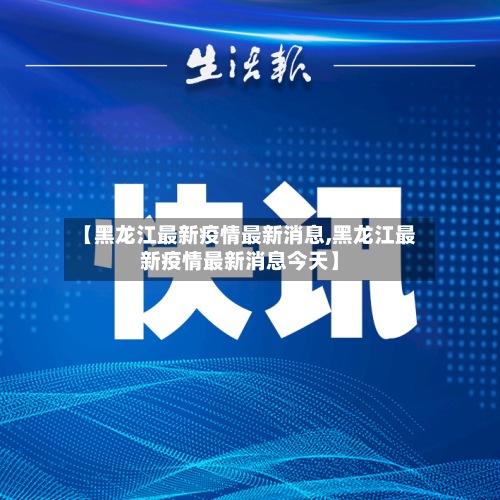 【黑龙江最新疫情最新消息,黑龙江最新疫情最新消息今天】-第3张图片