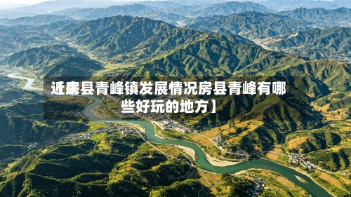 近来
【房县青峰镇发展情况房县青峰有哪些好玩的地方】-第2张图片