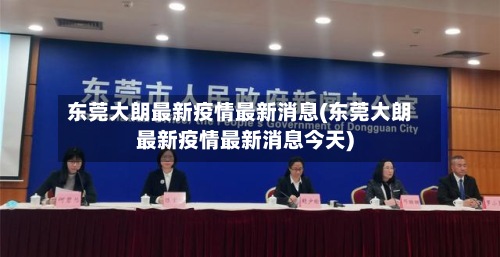 东莞大朗最新疫情最新消息(东莞大朗最新疫情最新消息今天)-第2张图片