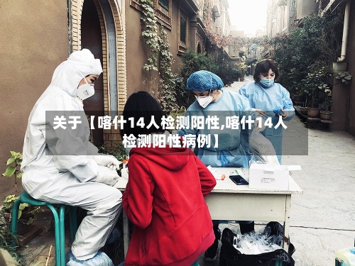 关于【喀什14人检测阳性,喀什14人检测阳性病例】