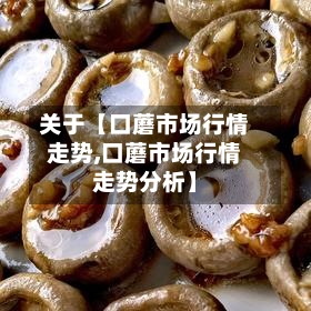 关于【口蘑市场行情走势,口蘑市场行情走势分析】-第2张图片