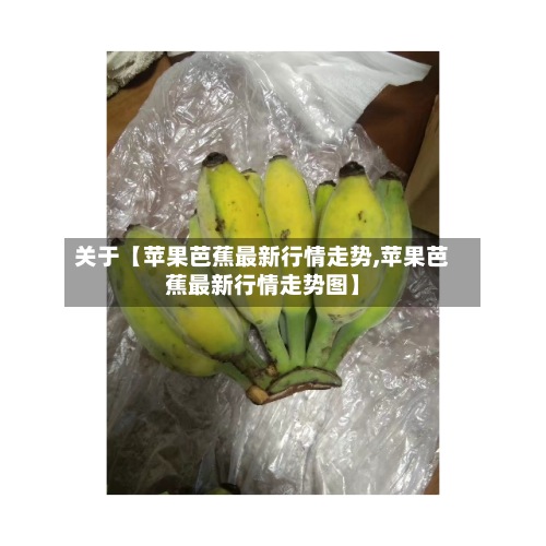 关于【苹果芭蕉最新行情走势,苹果芭蕉最新行情走势图】-第2张图片