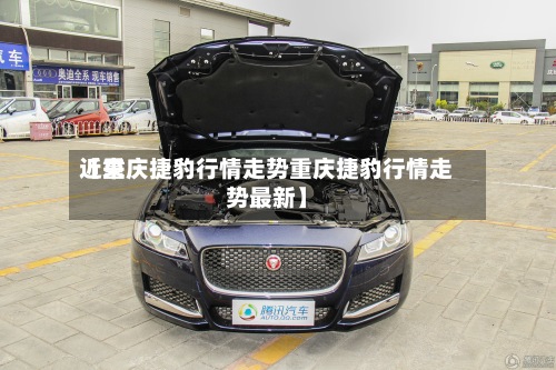 近来
【重庆捷豹行情走势重庆捷豹行情走势最新】