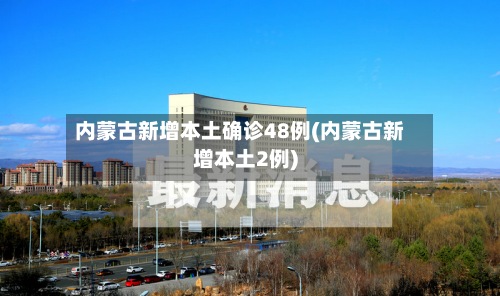 内蒙古新增本土确诊48例(内蒙古新增本土2例)
