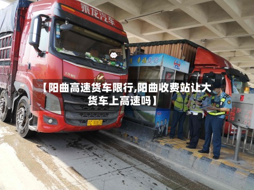 【阳曲高速货车限行,阳曲收费站让大货车上高速吗】-第2张图片