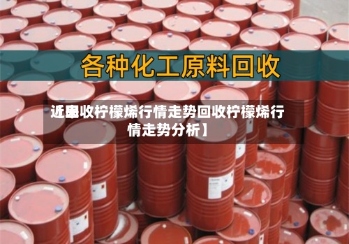 近来
【回收柠檬烯行情走势回收柠檬烯行情走势分析】-第3张图片