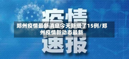 郑州疫情最新消息今天新增了15例/郑州疫情新动态最新-第3张图片