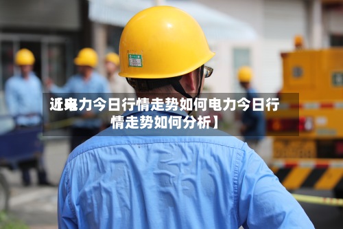 近来【电力今日行情走势如何电力今日行情走势如何分析】