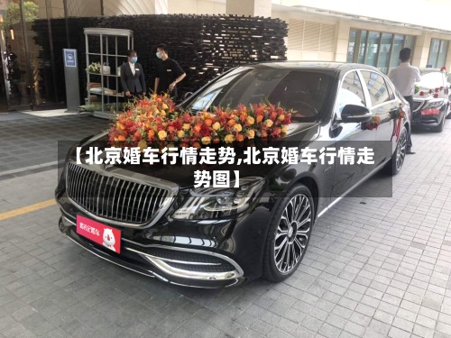 【北京婚车行情走势,北京婚车行情走势图】
