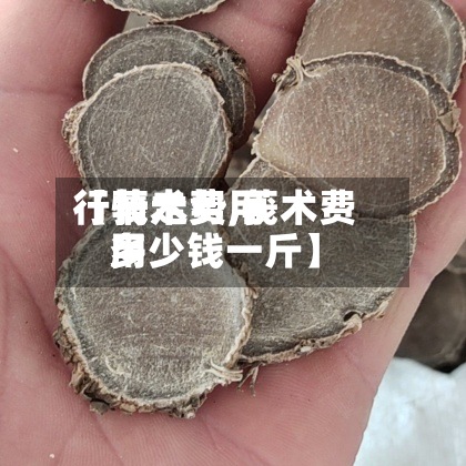 【莪术费用
行情走势,莪术费用
多少钱一斤】-第2张图片