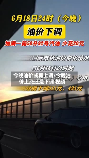 今晚油价或再上调/今晚油价上涨还是下调 视频-第2张图片