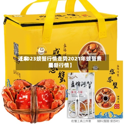近来
【2023螃蟹行情走势2021年螃蟹费用
最新行情】