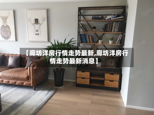 【廊坊洋房行情走势最新,廊坊洋房行情走势最新消息】