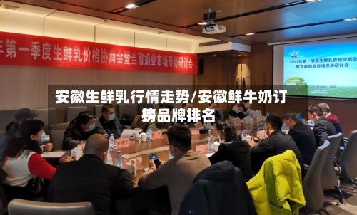 安徽生鲜乳行情走势/安徽鲜牛奶订购品牌排名榜