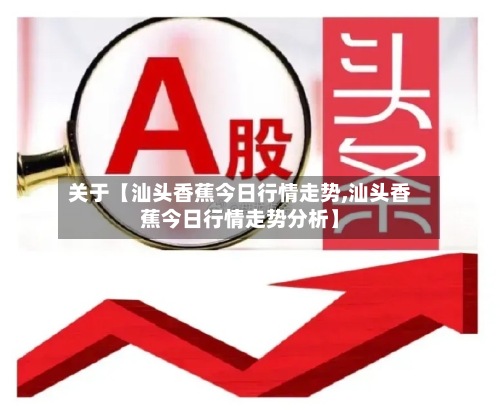 关于【汕头香蕉今日行情走势,汕头香蕉今日行情走势分析】-第2张图片