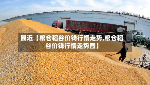 最近【粮仓稻谷价钱行情走势,粮仓稻谷价钱行情走势图】-第2张图片