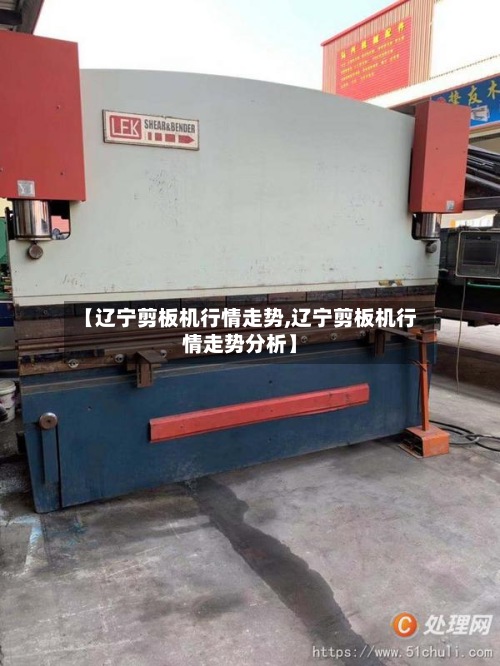 【辽宁剪板机行情走势,辽宁剪板机行情走势分析】-第3张图片