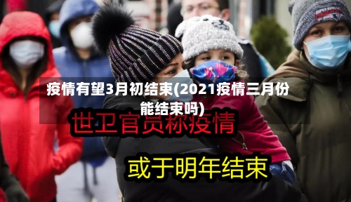 疫情有望3月初结束(2021疫情三月份能结束吗)-第2张图片